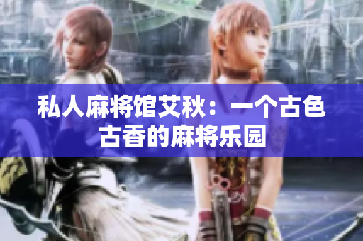 私人麻将馆艾秋：一个古色古香的麻将乐园