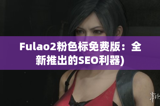 Fulao2粉色标免费版：全新推出的SEO利器)
