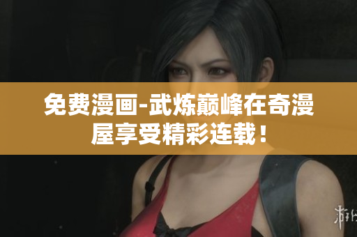 免费漫画-武炼巅峰在奇漫屋享受精彩连载！