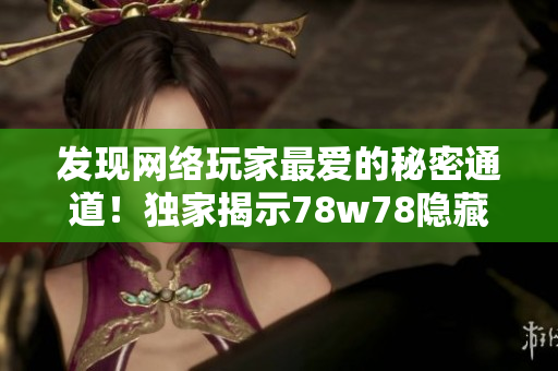 发现网络玩家最爱的秘密通道！独家揭示78w78隐藏路径