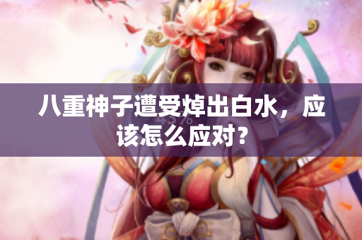 八重神子遭受焯出白水，应该怎么应对？