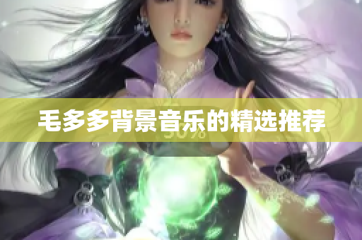毛多多背景音乐的精选推荐