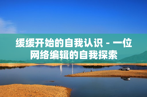 缓缓开始的自我认识 - 一位网络编辑的自我探索