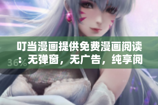 叮当漫画提供免费漫画阅读：无弹窗，无广告，纯享阅读乐趣
