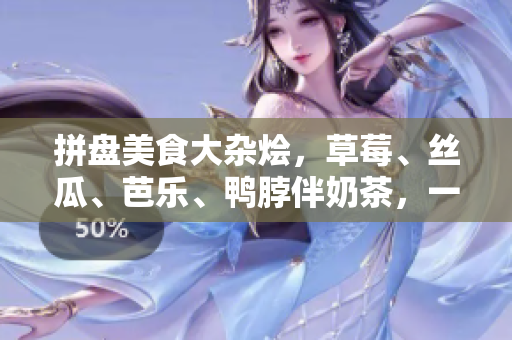 拼盘美食大杂烩，草莓、丝瓜、芭乐、鸭脖伴奶茶，一起品尝！