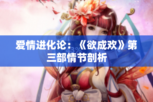 爱情进化论：《欲成欢》第三部情节剖析