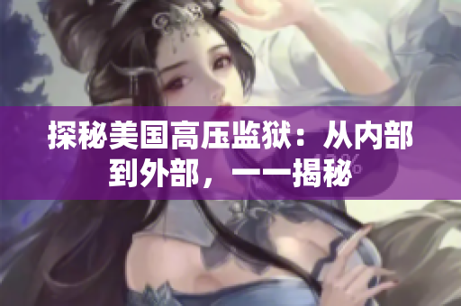 探秘美国高压监狱：从内部到外部，一一揭秘