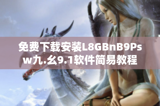 免费下载安装L8GBnB9Psw九.幺9.1软件简易教程