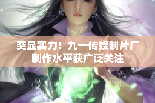 突显实力！九一传媒制片厂制作水平获广泛关注
