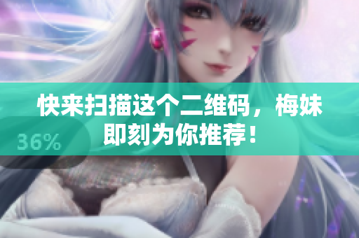 快来扫描这个二维码，梅妹即刻为你推荐！