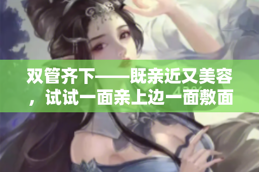 双管齐下——既亲近又美容，试试一面亲上边一面敷面膜！