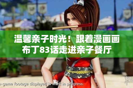 温馨亲子时光！跟着漫画画布丁83话走进亲子餐厅