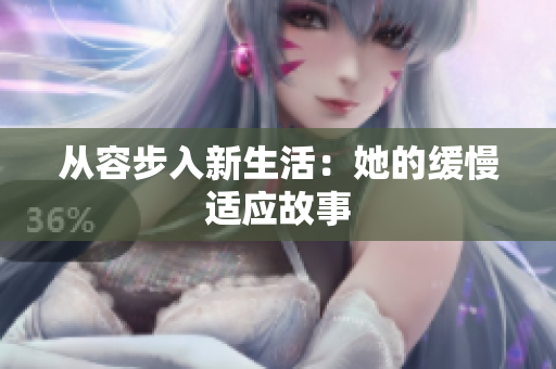 从容步入新生活：她的缓慢适应故事