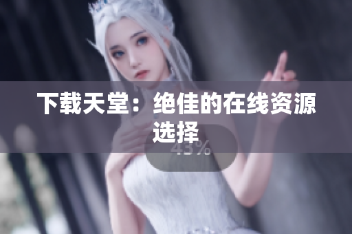 下载天堂：绝佳的在线资源选择