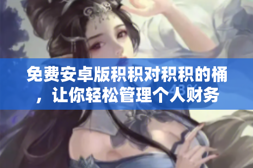 免费安卓版积积对积积的桶，让你轻松管理个人财务
