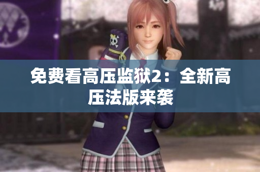 免费看高压监狱2：全新高压法版来袭