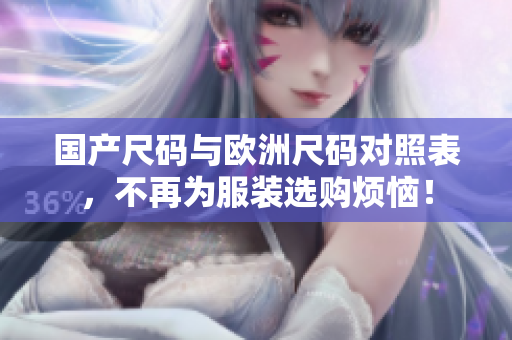 国产尺码与欧洲尺码对照表，不再为服装选购烦恼！