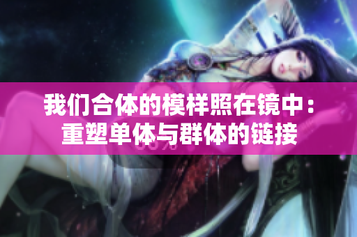 我们合体的模样照在镜中：重塑单体与群体的链接