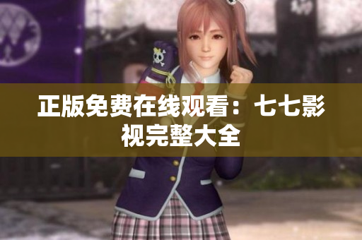 正版免费在线观看：七七影视完整大全