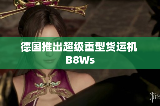 德国推出超级重型货运机 B8Ws