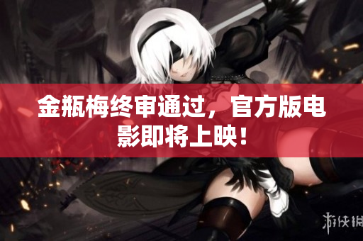 金瓶梅终审通过，官方版电影即将上映！