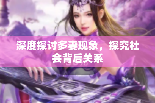 深度探讨多妻现象，探究社会背后关系