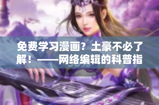 免费学习漫画？土豪不必了解！——网络编辑的科普指南