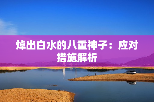 焯出白水的八重神子：应对措施解析
