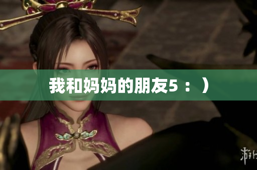 我和妈妈的朋友5 ：）