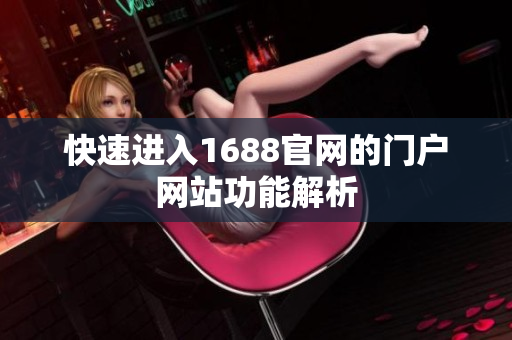 快速进入1688官网的门户网站功能解析