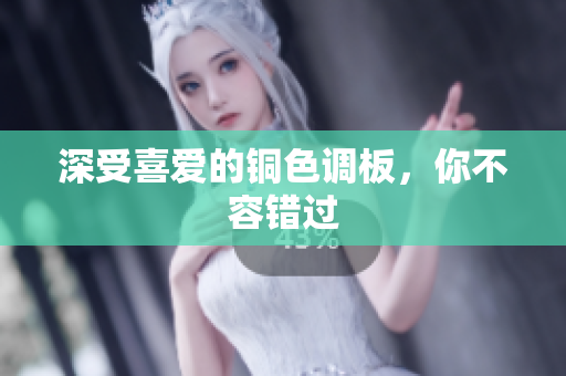 深受喜爱的铜色调板，你不容错过