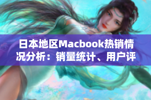 日本地区Macbook热销情况分析：销量统计、用户评论与价格解析