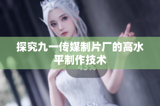 探究九一传媒制片厂的高水平制作技术