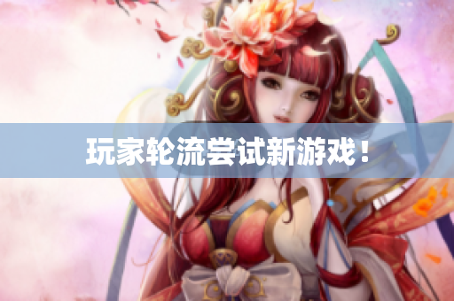 玩家轮流尝试新游戏！
