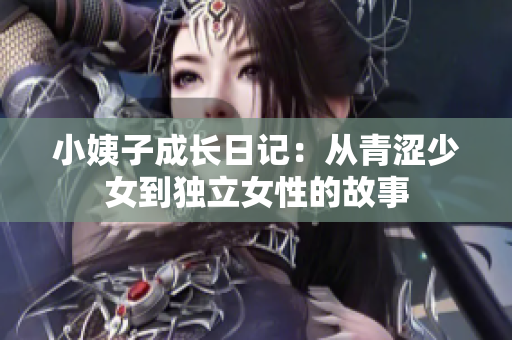 小姨子成长日记：从青涩少女到独立女性的故事