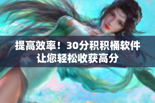 提高效率！30分积积桶软件让您轻松收获高分