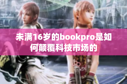 未满16岁的bookpro是如何颠覆科技市场的