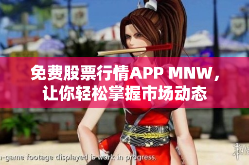 免费股票行情APP MNW，让你轻松掌握市场动态