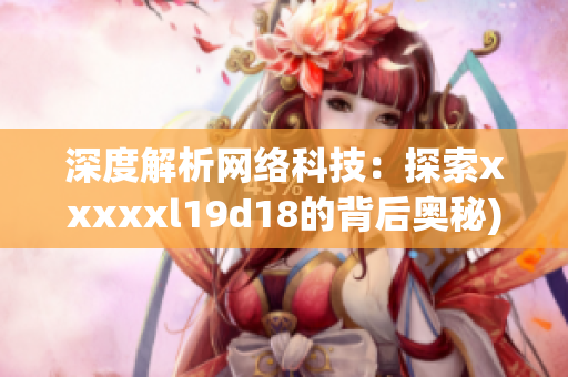 深度解析网络科技：探索xxxxxl19d18的背后奥秘)