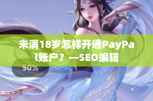 未满18岁怎样开通PayPal账户？—SEO编辑