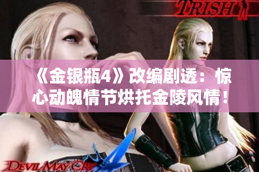 《金银瓶4》改编剧透：惊心动魄情节烘托金陵风情！