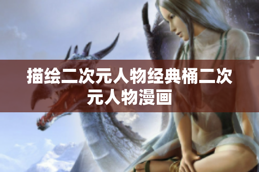描绘二次元人物经典桶二次元人物漫画