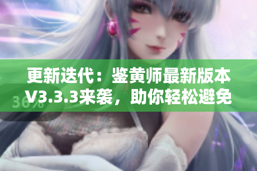 更新迭代：鉴黄师最新版本V3.3.3来袭，助你轻松避免色情内容！