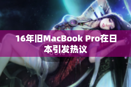 16年旧MacBook Pro在日本引发热议