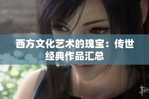 西方文化艺术的瑰宝：传世经典作品汇总