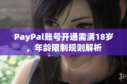 PayPal账号开通需满18岁，年龄限制规则解析