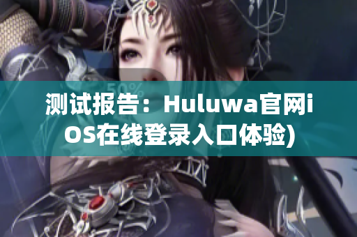 测试报告：Huluwa官网iOS在线登录入口体验)