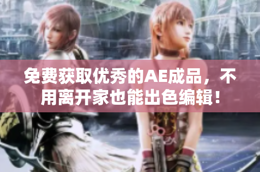 免费获取优秀的AE成品，不用离开家也能出色编辑！