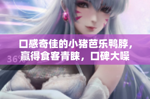 口感奇佳的小猪芭乐鸭脖，赢得食客青睐，口碑大噪