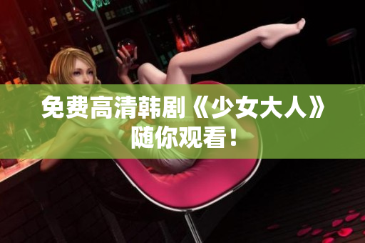 免费高清韩剧《少女大人》随你观看！